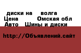 диски на 15 волга 3110 › Цена ­ 500 - Омская обл. Авто » Шины и диски   